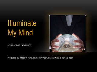 Illuminate
My Mind
A Transmedia Experience




Produced by Yodolyn Yong, Benjamin Yoon, Steph Miles & James Dean
 