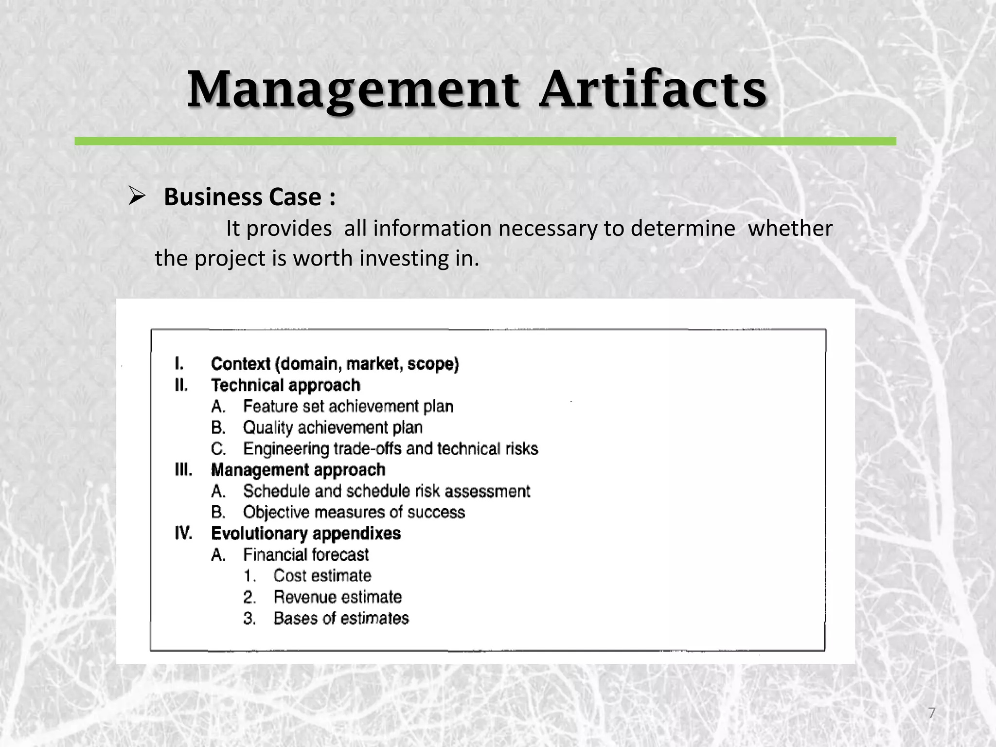 Management Artifacts
 Business Case :
         It provides all information necessary to determine whether
  the project is worth investing in.




                                                                      7
 