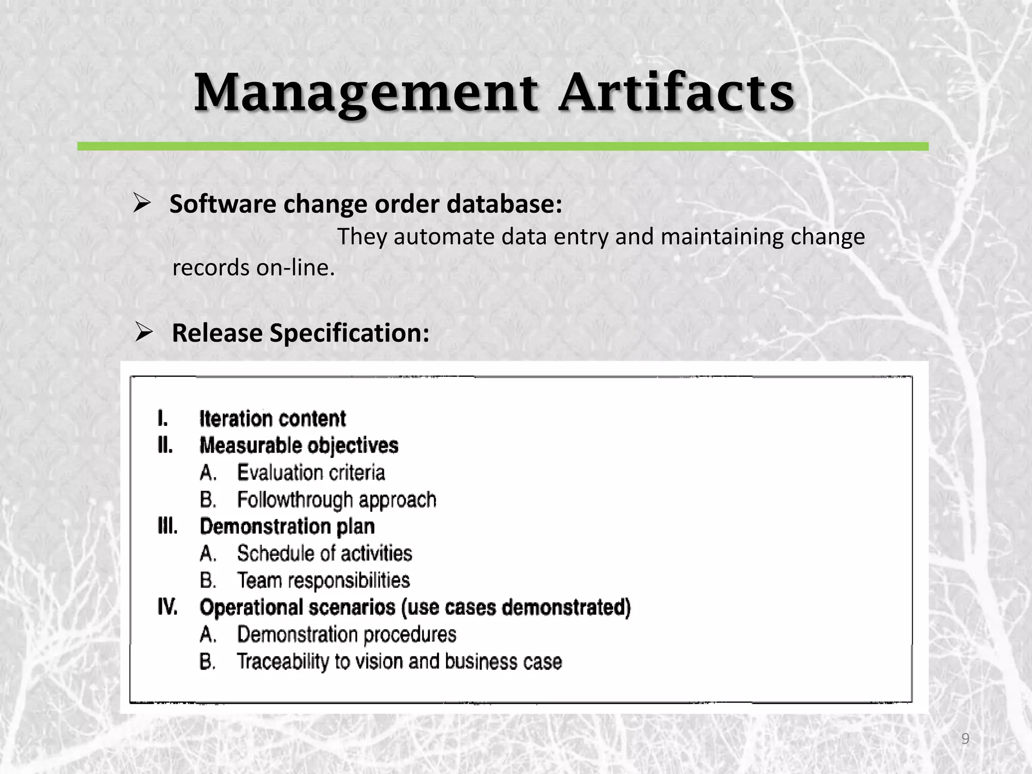 Management Artifacts
 Software change order database:
                      They automate data entry and maintaining change
   records on-line.

 Release Specification:




                                                                        9
 