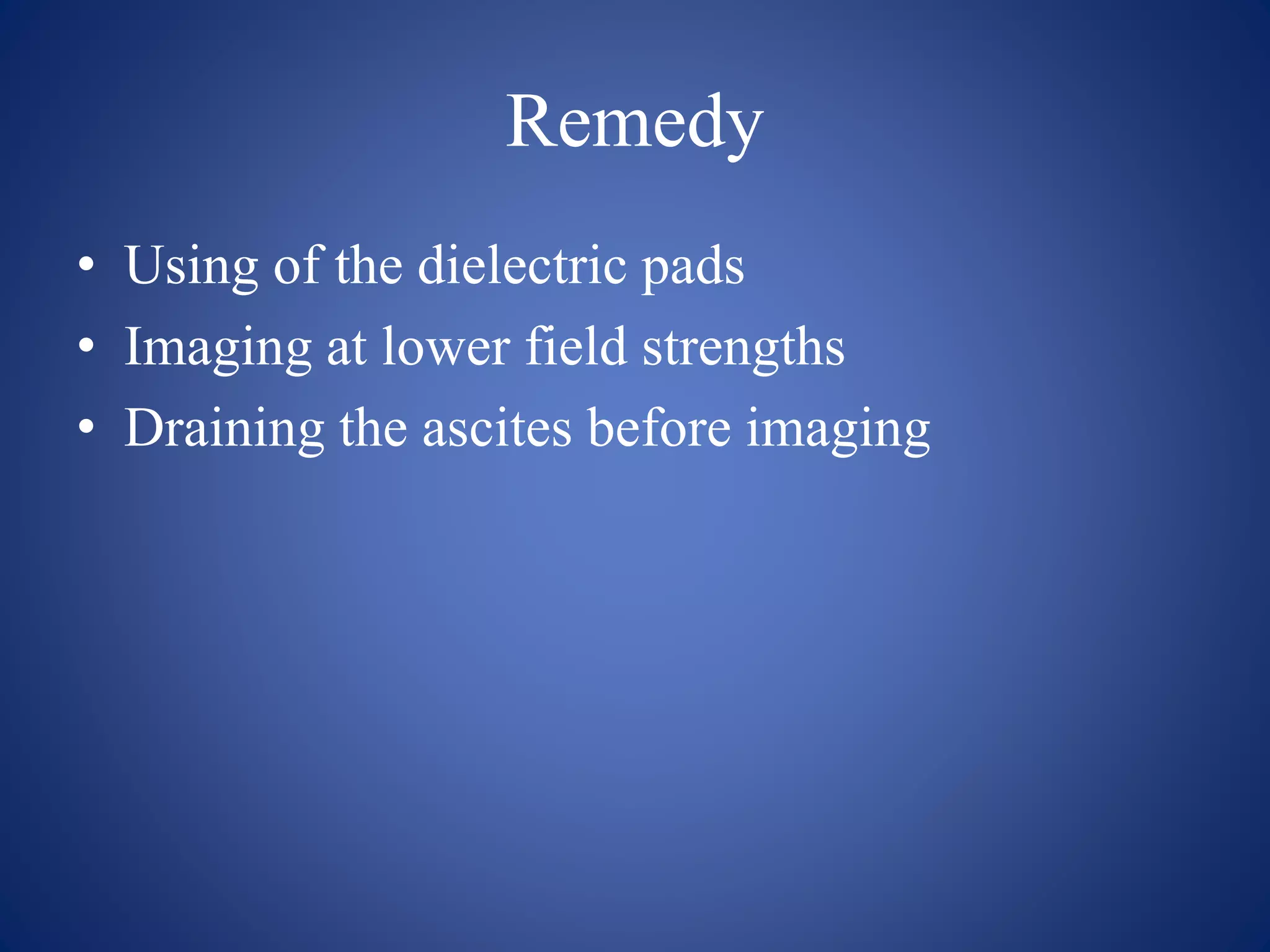 Remedy
• Using of the dielectric pads
• Imaging at lower field strengths
• Draining the ascites before imaging
 