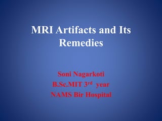 MRI Artifacts and Its
Remedies
Soni Nagarkoti
B.Sc.MIT 3rd year
NAMS Bir Hospital
 