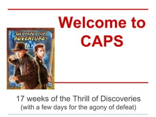 Welcome to
CAPS
17 weeks of the Thrill of Discoveries
(with a few days for the agony of defeat)
 