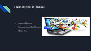 Technological Influences
● Access to Education
● Communication and collaboration
● Shift in Roles
 