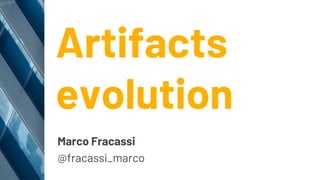Artifacts
evolution
Marco Fracassi
@fracassi_marco
 