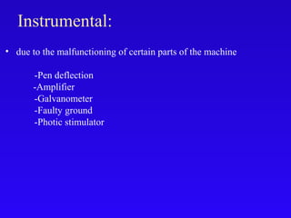 • due to the malfunctioning of certain parts of the machine
-Pen deflection
-Amplifier
-Galvanometer
-Faulty ground
-Photic stimulator
Instrumental:
 