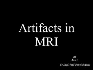 Artifacts in MRI BY  Arun A Dr.Shaji’s MRI Perinthalmanna   