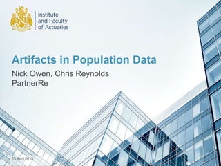 Artifacts in Population Data
Nick Owen, Chris Reynolds
PartnerRe
15 April 2015
 