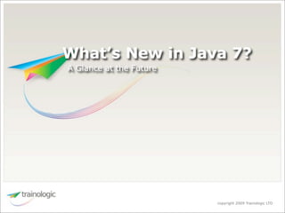 What’s New in Java 7?
A Glance at the Future




                         copyright 2009 Trainologic LTD
 
