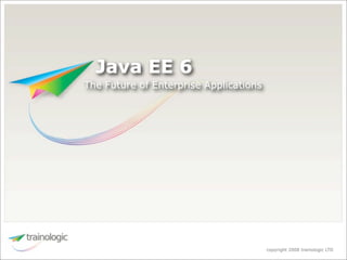 Java EE 6
The Future of Enterprise Applications




                                        copyright 2008 trainologic LTD
 