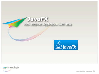JavaFX
Rich Internet Application with Java




                                      copyright 2008 trainologic LTD
 