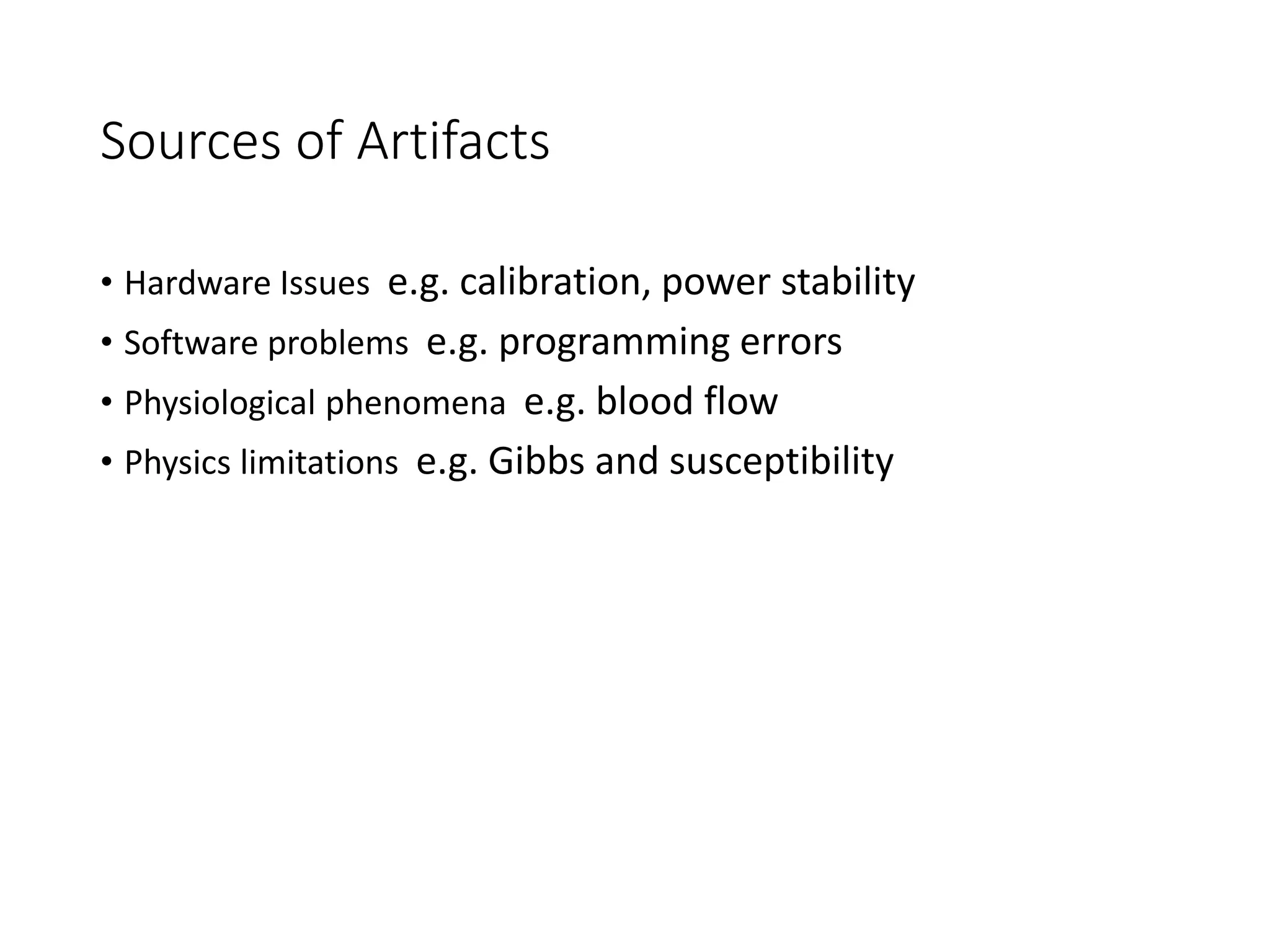 Sources of Artifacts
• Hardware Issues e.g. calibration, power stability
• Software problems e.g. programming errors
• Physiological phenomena e.g. blood flow
• Physics limitations e.g. Gibbs and susceptibility
 