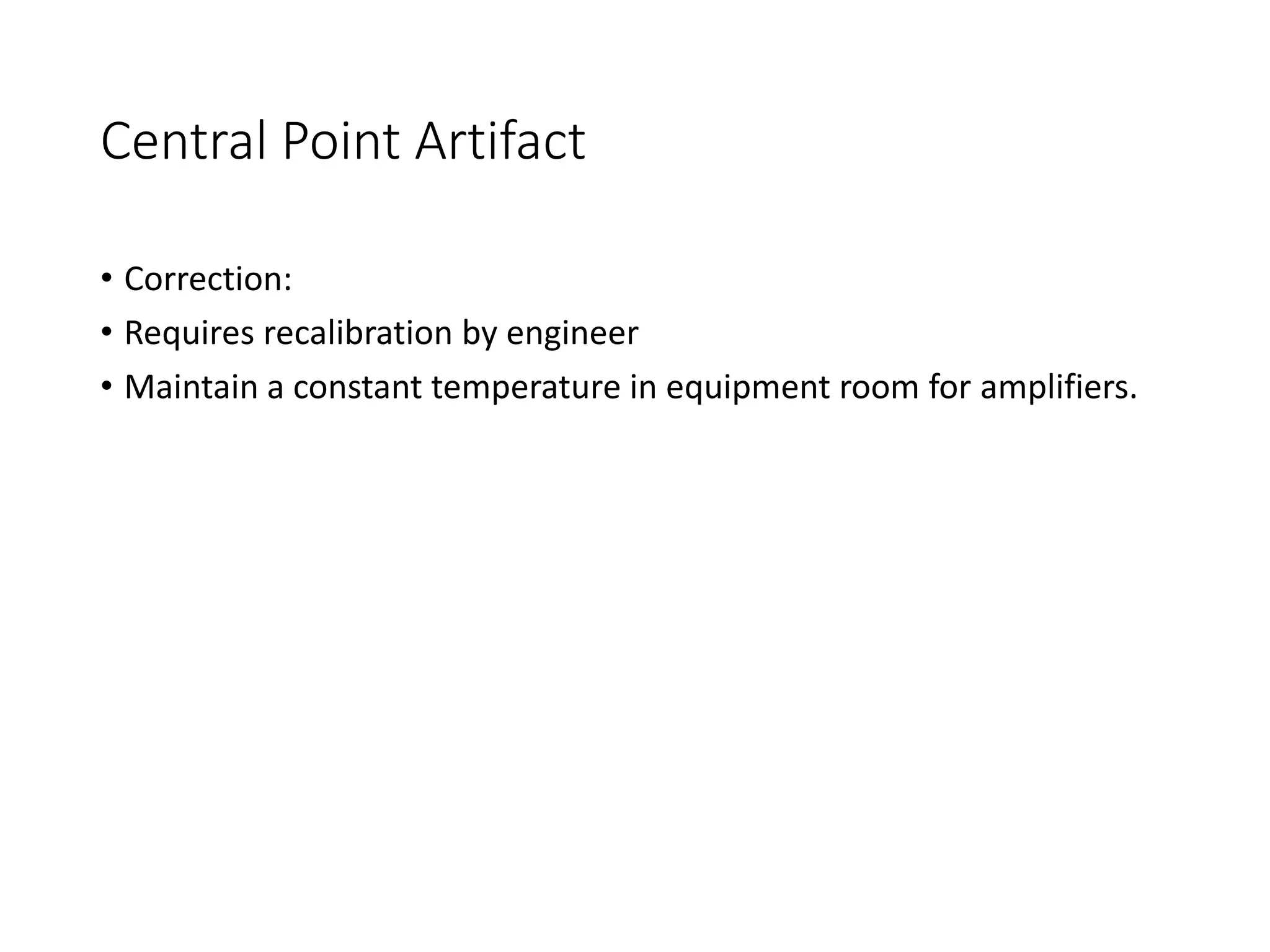 Central Point Artifact
• Correction:
• Requires recalibration by engineer
• Maintain a constant temperature in equipment room for amplifiers.
 
