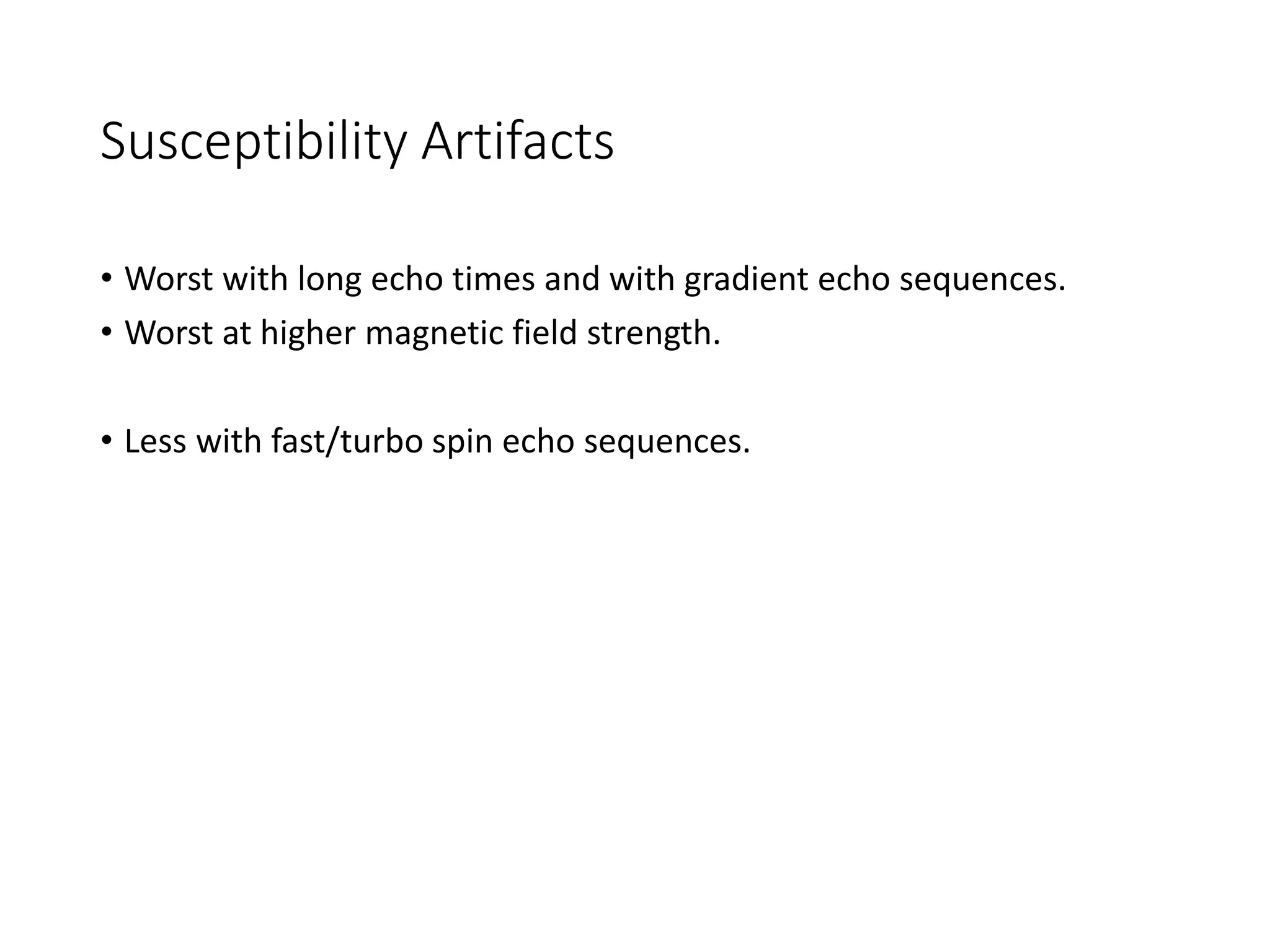 Susceptibility Artifacts
• Worst with long echo times and with gradient echo sequences.
• Worst at higher magnetic field strength.
• Less with fast/turbo spin echo sequences.
 