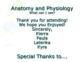 Anatomy and Physiology
      What can I see?

 Thank you for attending!
  We hope you Enjoyed!
        Sincerely,
          Kierra
          Paula
         Laterika
           Kyra

  Special Thanks to….
 