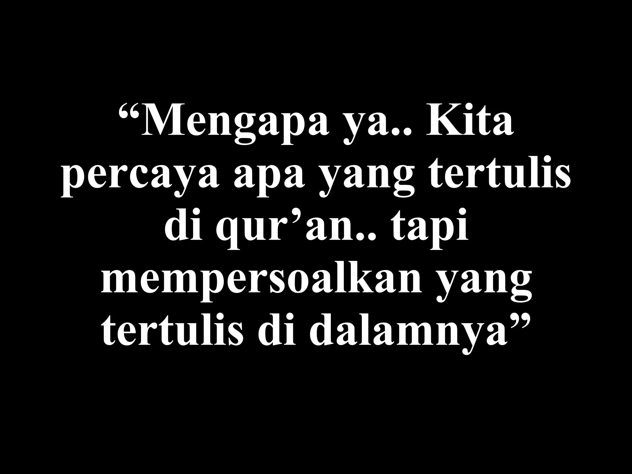 “ Mengapa  ya.. Kita percaya apa yang tertulis di  qu r ’ an.. tapi  mempersoal kan yang tertulis di dalam nya ” 