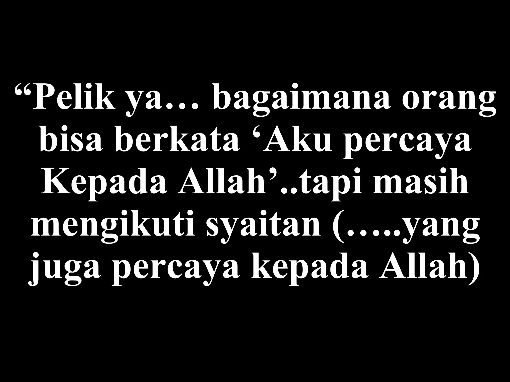 “ Pelik  ya …  bagaimana orang bisa berkata ‘Aku percaya Kepada Allah’..tapi masih mengikuti syaitan ( ….. yang juga  percaya kepada  Allah) 