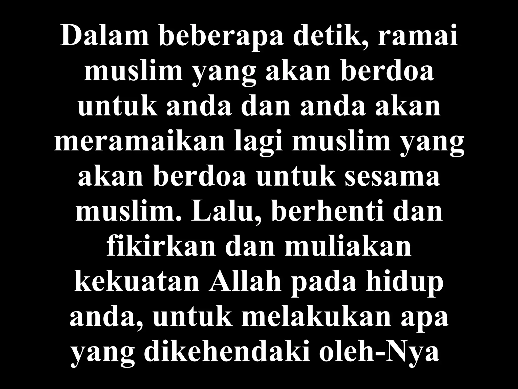 Dalam  beberapa detik ,  ramai  muslim yang akan berdoa untuk anda dan anda akan  meramaikan lagi  muslim yang akan b e rdoa untuk sesama muslim. Lalu, berhenti dan fikirkan dan mul i akan kekuatan Allah pada hidup  anda , untuk melakukan apa yang dikehendaki oleh-Nya   