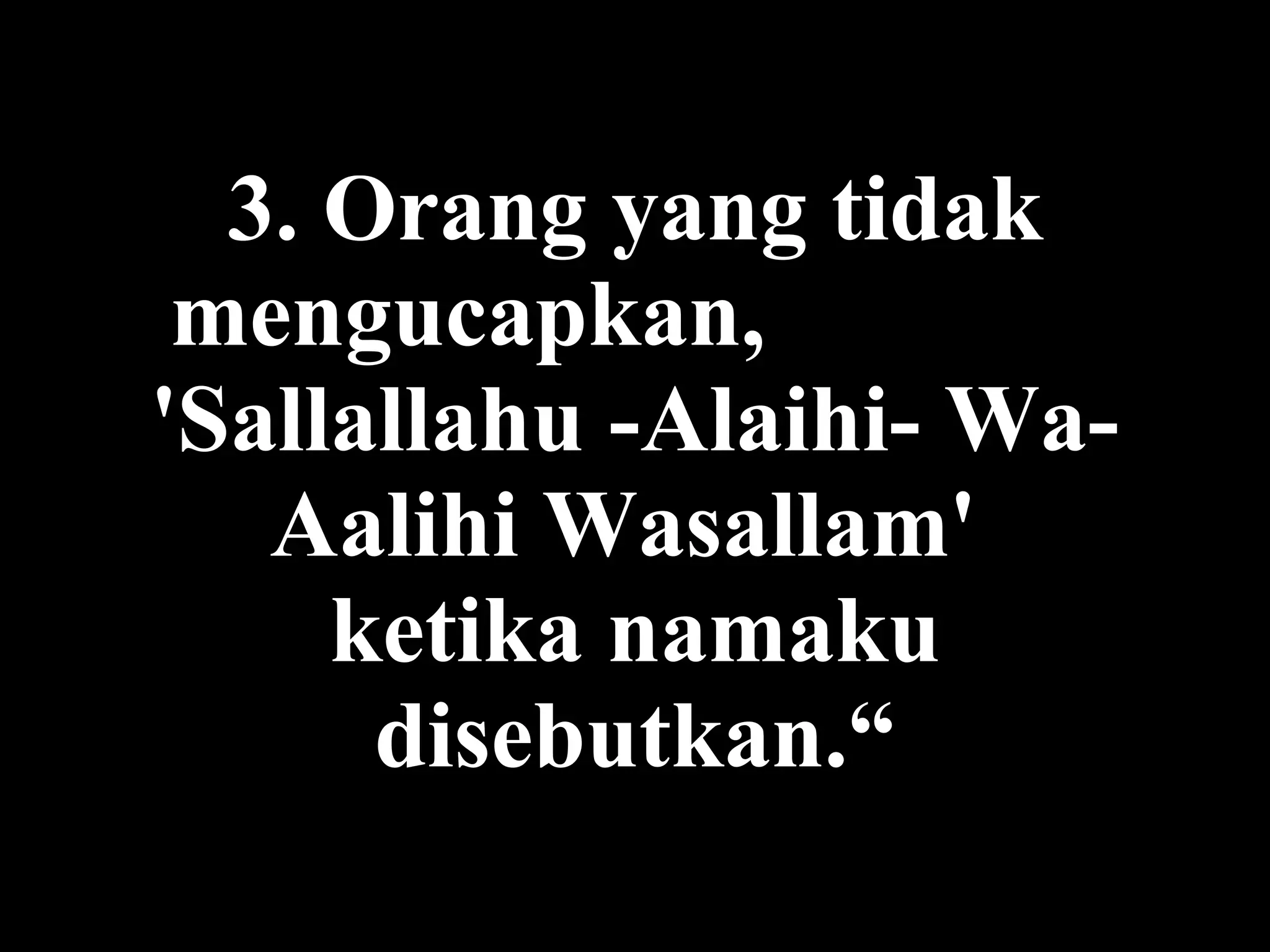 3.  Orang yang tidak mengucapkan ,  'Sallallahu -Alaihi- Wa-Aalihi Wasallam'  ketika namaku disebutkan .“ 