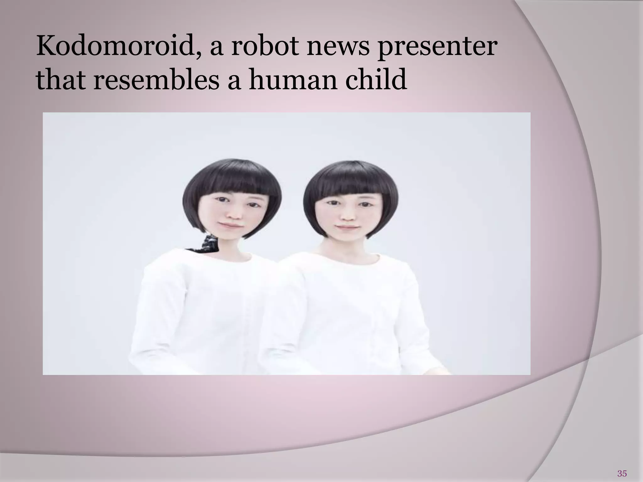 Kodomoroid, a robot news presenter
that resembles a human child
35
 
