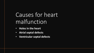 Causes for heart
malfunction
• Holes in the heart
• Atrial septal defects
• Ventricular septal defects
 