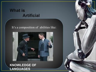 What is
Artificial
Intelligence
It’s a composition of abilities like:
KNOWLEDGE OF
LANGUAGES
12
 