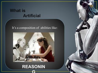 What is
Artificial
Intelligence
It’s a composition of abilities like:
REASONIN
10
 