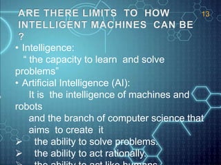 • Intelligence:
“ the capacity to learn and solve
problems”
• Artificial Intelligence (AI):
It is the intelligence of mach...