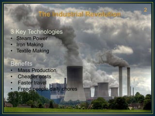 3 Key Technologies
• Steam Power
• Iron Making
• Textile Making
Benefits
• Mass Production
• Cheaper costs
• Faster travel...