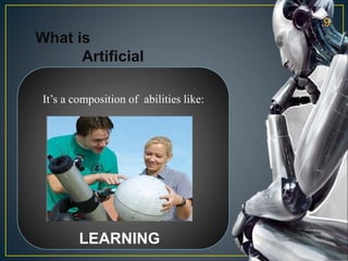 What is
Artificial
Intelligence
It’s a composition of abilities like:
LEARNING
9
 