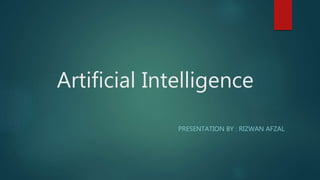 Artificial Intelligence
PRESENTATION BY : RIZWAN AFZAL
 
