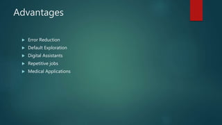 Advantages
 Error Reduction
 Default Exploration
 Digital Assistants
 Repetitive jobs
 Medical Applications
 