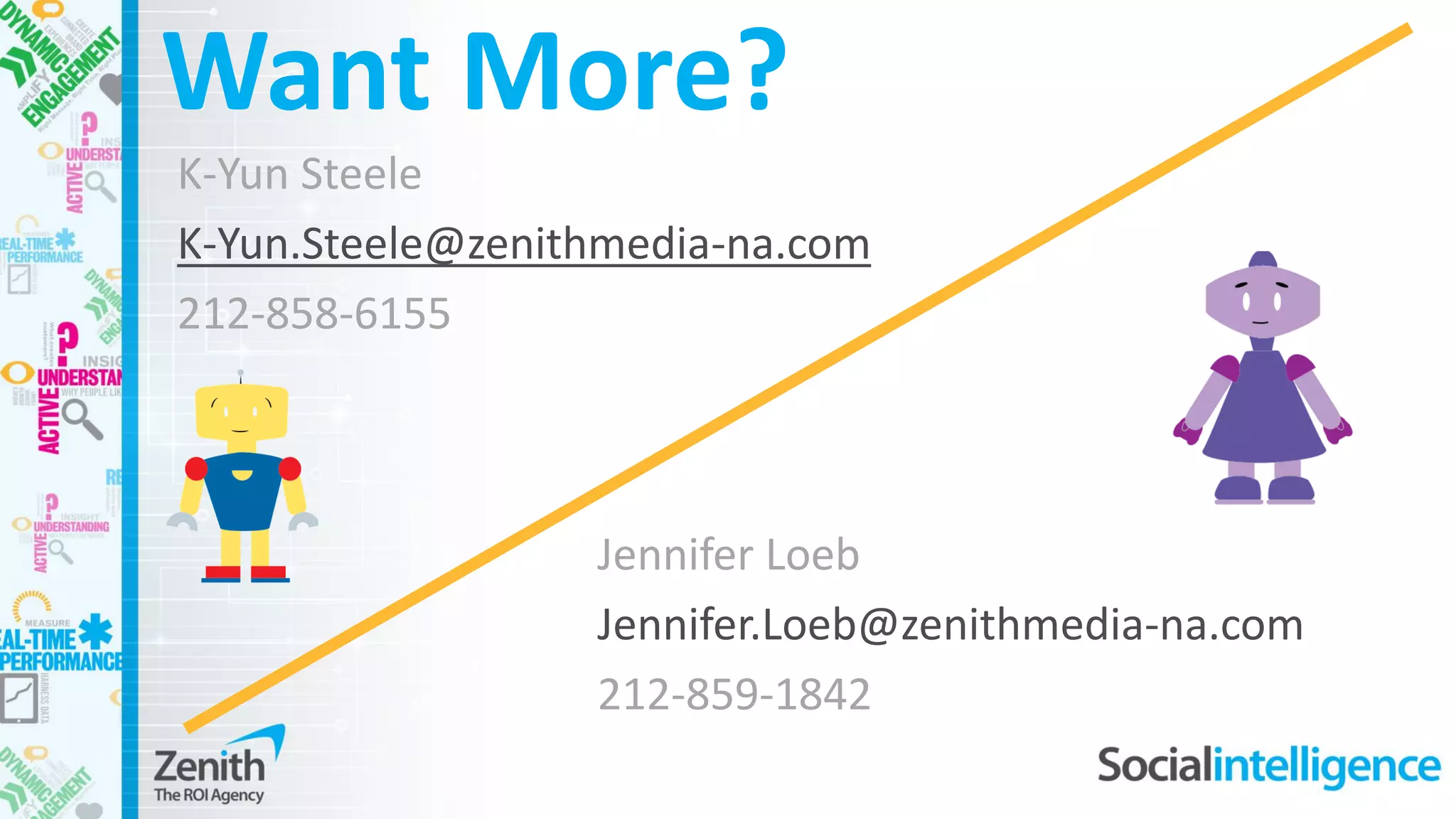 Want More?
K-Yun Steele
K-Yun.Steele@zenithmedia-na.com
212-858-6155
Jennifer Loeb
Jennifer.Loeb@zenithmedia-na.com
212-859-1842
 