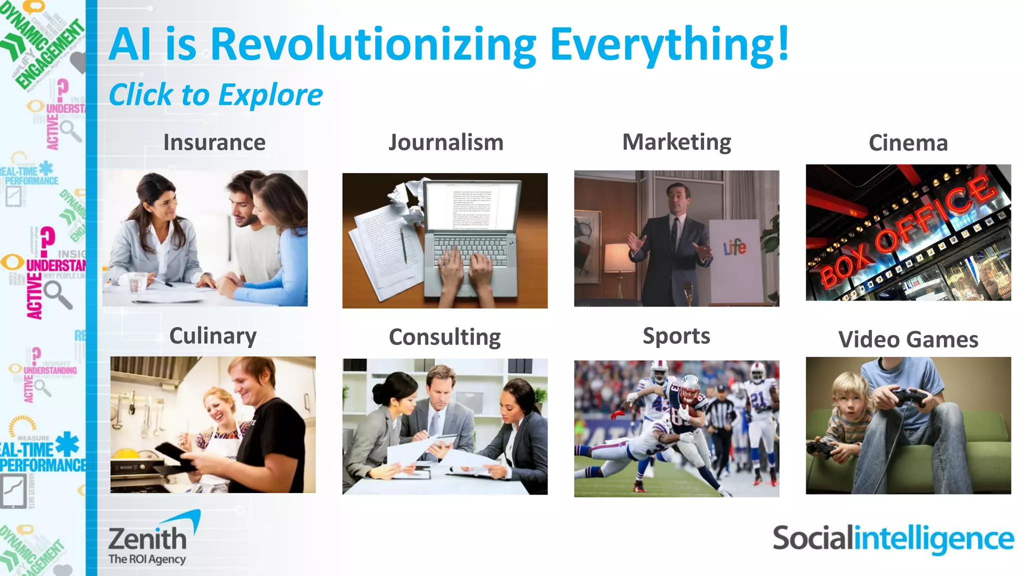 AI is Revolutionizing Everything!
Click to Explore
Journalism Marketing Cinema
Culinary SportsConsulting Video Games
Insurance
 