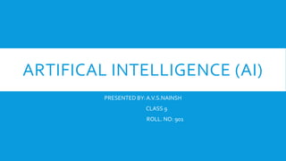 ARTIFICAL INTELLIGENCE (AI)
PRESENTED BY:A.V.S.NAINSH
CLASS 9
ROLL. NO: 901
 