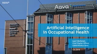 Artificial Intelligence
in Occupational Health
Lauri Muhonen
Chief Digital Officer
Lääkärikeskus Aava
5.6.2018
 