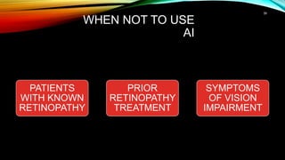 WHEN NOT TO USE
AI
PATIENTS
WITH KNOWN
RETINOPATHY
PRIOR
RETINOPATHY
TREATMENT
SYMPTOMS
OF VISION
IMPAIRMENT
39
 