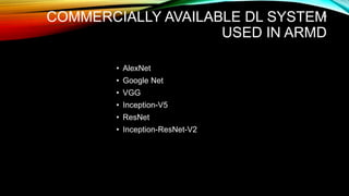 COMMERCIALLY AVAILABLE DL SYSTEM
USED IN ARMD
• AlexNet
• Google Net
• VGG
• Inception-V5
• ResNet
• Inception-ResNet-V2
46
 