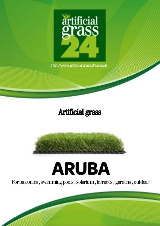 http://www.artificialgrass24.co.uk
Artificial grass
Forbalconies,swimmingpools,solarium,terraces,gardens,outdoor
ARUBA
 