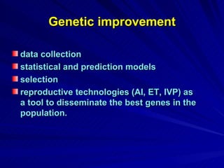 Genetic improvement data collection  statistical and prediction models  selection  reproductive technologies (AI, ET, IVP) as a tool to disseminate the best genes in the population. 