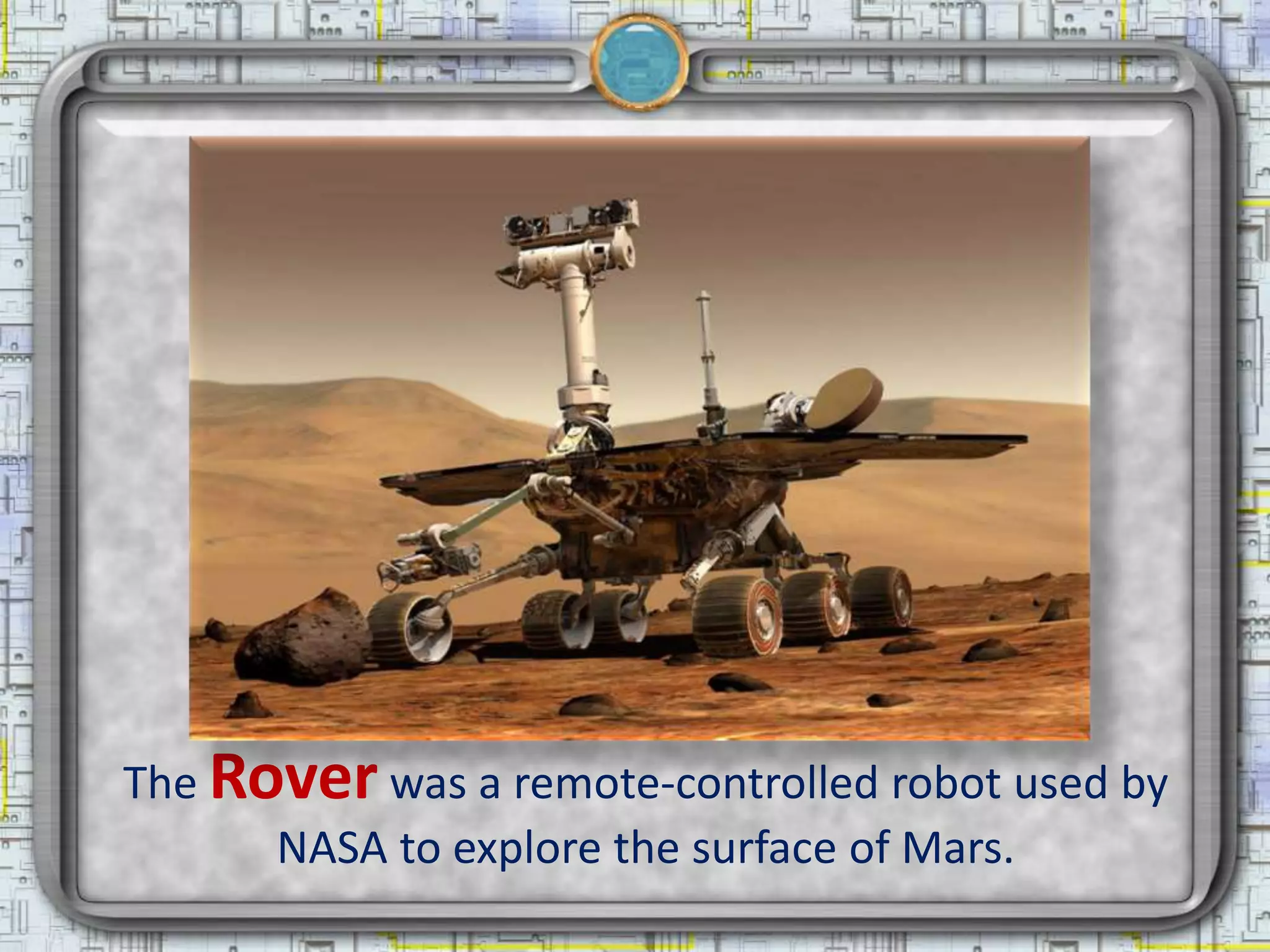 The Rover was a remote-controlled robot used by
      NASA to explore the surface of Mars.
 