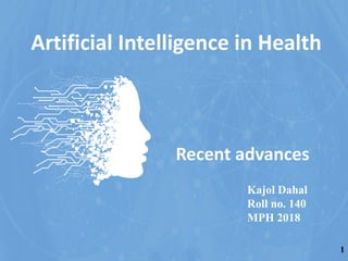 Recent advances
Kajol Dahal
Roll no. 140
MPH 2018
Artificial Intelligence in Health
1
 
