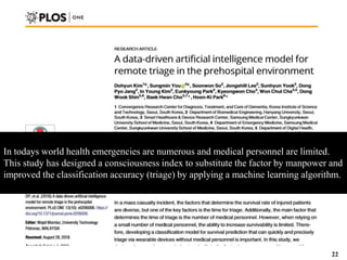 In todays world health emergencies are numerous and medical personnel are limited.
This study has designed a consciousness index to substitute the factor by manpower and
improved the classification accuracy (triage) by applying a machine learning algorithm.
22
 