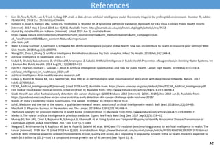 • Kim D, You S, So S, Lee J, Yook S, Jang DP, et al. A data-driven artificial intelligence model for remote triage in the prehospital environment. Mumtaz W, editor.
PLOS ONE. 2018 Oct 23;13(10):e0206006.
• Rumoro D, Shah S, Hallock MM, Gibbs GS, Trenholme G, Waddell M. A Syndrome Definition Validation Approach for Zika Virus. Online J Public Health Inform
[Internet]. 2017 May 2 [cited 2019 Jun 9];9(1). Available from: http://journals.uic.edu/ojs/index.php/ojphi/article/view/7672
• AI and big data healthcare in Korea [Internet]. [cited 2019 Jun 3]. Available from:
https://www.nature.com/collections/jfbahfhhhi?utm_source=internal&utm_medium=banners&utm_campaign=cpub-
AS_FocalPointAI190328&utm_content=NatureSpringerSciam
• AI in India.pdf.
• Wahl B, Cossy-Gantner A, Germann S, Schwalbe NR. Artificial intelligence (AI) and global health: how can AI contribute to health in resource-poor settings? BMJ
Glob Health. 2018 Aug;3(4):e000798.
• Wong ZSY, Zhou J, Zhang Q. Artificial Intelligence for infectious disease Big Data Analytics. Infect Dis Health. 2019 Feb;24(1):44–8.
• Artificial intelligence in healthcare. 2018;27.
• Sinčak P, Ondo J, Kaposztasova D, Virčikova M, Vranayova Z, Sabol J. Artificial Intelligence in Public Health Prevention of Legionelosis in Drinking Water Systems. Int
J Environ Res Public Health. 2014 Aug 21;11(8):8597–611.
• Panch T, Pearson-Stuttard J, Greaves F, Atun R. Artificial intelligence: opportunities and risks for public health. Lancet Digit Health. 2019 May;1(1):e13–4.
• Artificial_intelligence_in_healthcare_0119.pdf.
• Artificial-Intelligence-AI-in-healthcare-and-research.pdf.
• Esteva A, Kuprel B, Novoa RA, Ko J, Swetter SM, Blau HM, et al. Dermatologist-level classification of skin cancer with deep neural networks. Nature. 2017
Feb;542(7639):115.
• ESCAP_Artificial_Intelligence.pdf [Internet]. [cited 2019 Jun 5]. Available from: https://www.unescap.org/sites/default/files/ESCAP_Artificial_Intelligence.pdf
• First look at cloud-based medical records. [cited 2019 Jun 3]; Available from: http://www.nature.com/articles/d42473-019-00098-4
• Gilad. How AI can solve Australia’s early detection skin cancer challenge; QODE Brisbane 2019 [Internet]. QODE. 2019 [cited 2019 Jun 3]. Available from:
https://qodebrisbane.com/how-ai-can-solve-australias-early-detection-skin-cancer-challenge-qode-brisbane-2019/
• Nadda JP. India’s leadership to end tuberculosis. The Lancet. 2019 Mar 30;393(10178):1270–2.
• Loh E. Medicine and the rise of the robots: a qualitative review of recent advances of artificial intelligence in health. BMJ Lead. 2018 Jun;2(2):59–63.
• Marchalik D. Physician burnout in the modern era. The Lancet. 2019 Mar 2;393(10174):868–9.
• The future is bright for precision medicine in South Korea. [cited 2019 Jun 3]; Available from: http://www.nature.com/articles/d42473-019-00095-7
• Mesko B. The role of artificial intelligence in precision medicine. Expert Rev Precis Med Drug Dev. 2017 Sep 3;2(5):239–41.
• Murray SG, Yim JWL, Croci R, Rajkomar A, Schmajuk G, Khanna R, et al. Using Spatial and Temporal Mapping to Identify Nosocomial Disease Transmission of
Clostridium difficile. JAMA Intern Med. 2017 Dec 1;177(12):1863.
• Wiegand T, Krishnamurthy R, Kuglitsch M, Lee N, Pujari S, Salathé M, et al. WHO and ITU establish benchmarking process for artificial intelligence in health. The
Lancet [Internet]. 2019 Mar 29 [cited 2019 Jun 3];0(0). Available from: https://www.thelancet.com/journals/lancet/article/PIIS0140-6736(19)30762-7/abstract
• Gates B. With immense power to unleash improvements in cost, quality and access, AI is exploding in popularity. Growth in the AI health market is expected to
reach $6.6 billion by 2021—that’s a compound annual growth rate of 40 percent (see Figure 1). :8.
References
52
 