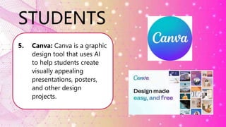 STUDENTS
5. Canva: Canva is a graphic
design tool that uses AI
to help students create
visually appealing
presentations, posters,
and other design
projects.
 
