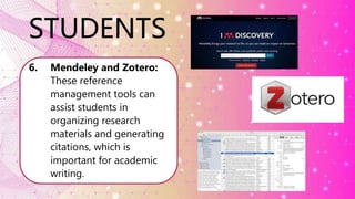 STUDENTS
6. Mendeley and Zotero:
These reference
management tools can
assist students in
organizing research
materials and generating
citations, which is
important for academic
writing.
 