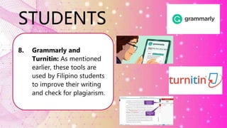 STUDENTS
8. Grammarly and
Turnitin: As mentioned
earlier, these tools are
used by Filipino students
to improve their writing
and check for plagiarism.
 