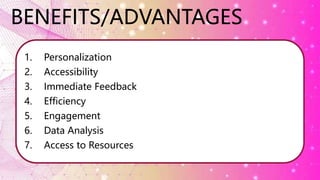 BENEFITS/ADVANTAGES
1. Personalization
2. Accessibility
3. Immediate Feedback
4. Efficiency
5. Engagement
6. Data Analysis
7. Access to Resources
 