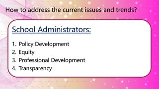 How to address the current issues and trends?
School Administrators:
1. Policy Development
2. Equity
3. Professional Development
4. Transparency
 