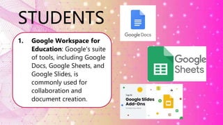 STUDENTS
1. Google Workspace for
Education: Google's suite
of tools, including Google
Docs, Google Sheets, and
Google Slides, is
commonly used for
collaboration and
document creation.
 