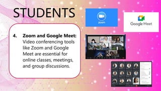 STUDENTS
4. Zoom and Google Meet:
Video conferencing tools
like Zoom and Google
Meet are essential for
online classes, meetings,
and group discussions.
 